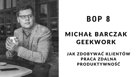 Michał Barczak- Jak zdobywać klientów, praca zdalna i produktywność