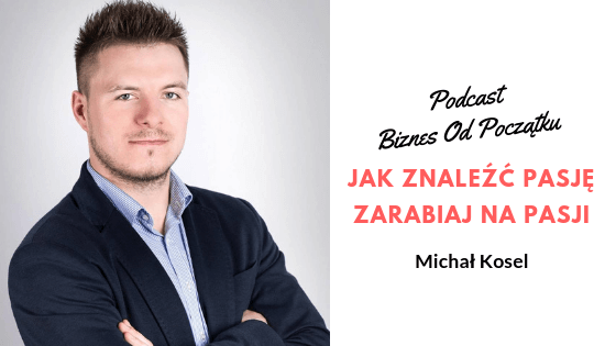 Jak znaleźć pasję i jak zarabiać na pasji- Michał Kosel