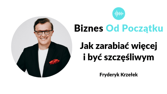 Jak zarabiać więcej? Jak być szczęśliwym? Fryderyk Karzełek i Paweł Leżoch w podcaście Biznes Od Początku